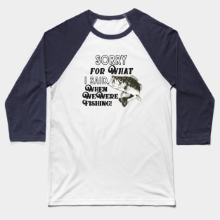 Funny Largemouth Bass Fishing Quote Sorry For What I Said Baseball T-Shirt